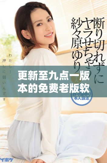 更新至九点一版本的免费老版软件下载与使用攻略