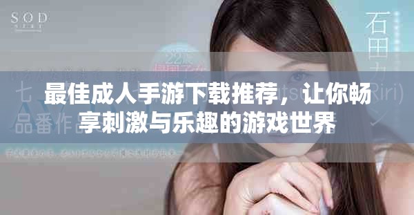 最佳成人手游下载推荐，让你畅享刺激与乐趣的游戏世界