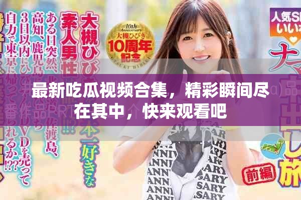 最新吃瓜视频合集，精彩瞬间尽在其中，快来观看吧