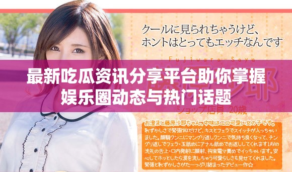 最新吃瓜资讯分享平台助你掌握娱乐圈动态与热门话题