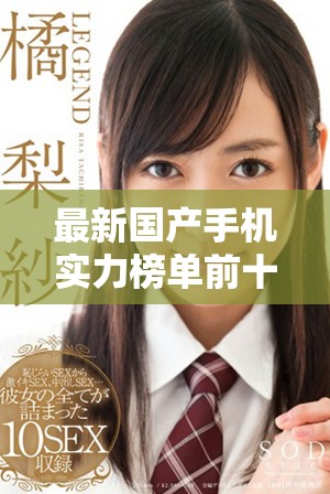 最新国产手机实力榜单前十强揭晓，谁将成为市场宠儿