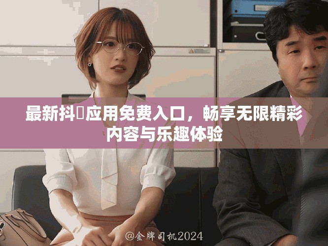 最新抖抈应用免费入口，畅享无限精彩内容与乐趣体验