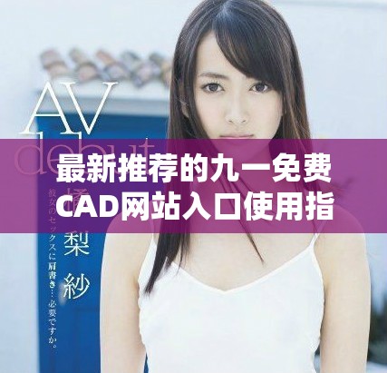 最新推荐的九一免费CAD网站入口使用指南与资源分享