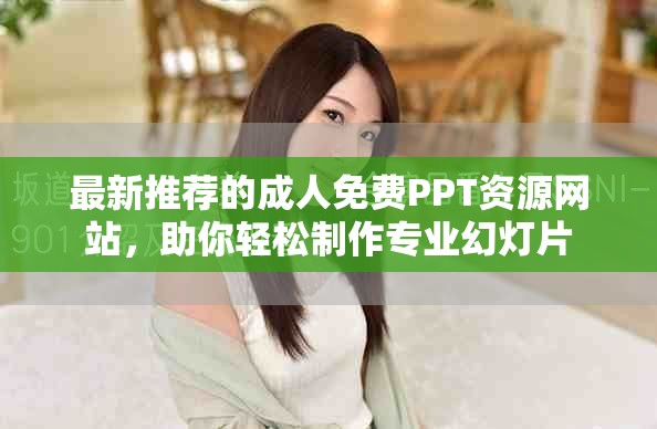 最新推荐的成人免费PPT资源网站，助你轻松制作专业幻灯片