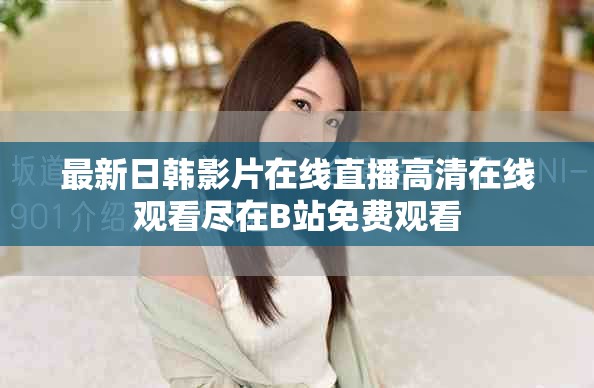 最新日韩影片在线直播高清在线观看尽在B站免费观看