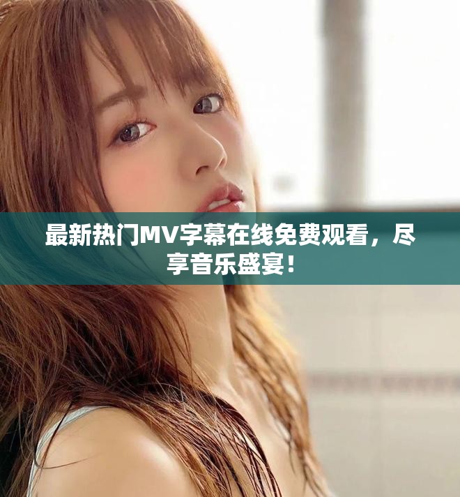 最新热门MV字幕在线免费观看，尽享音乐盛宴！