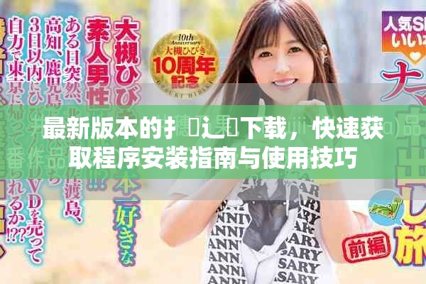 最新版本的扌喿辶畐下载，快速获取程序安装指南与使用技巧