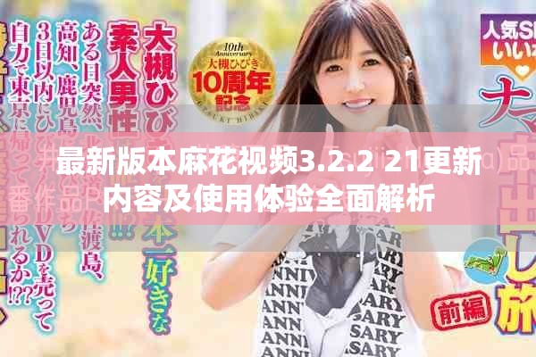 最新版本麻花视频3.2.2+21更新内容及使用体验全面解析