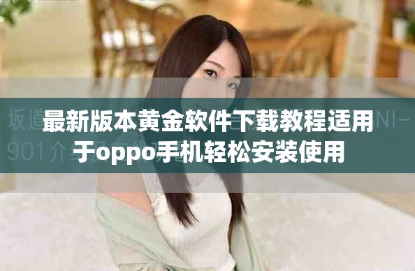 最新版本黄金软件下载教程适用于oppo手机轻松安装使用