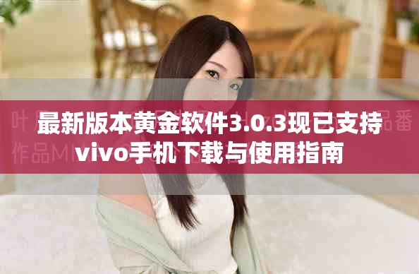 最新版本黄金软件3.0.3现已支持vivo手机下载与使用指南