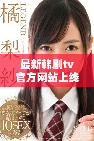 最新韩剧tv官方网站上线，精彩剧集尽在掌握中
