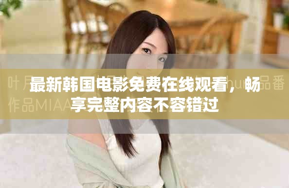 最新韩国电影免费在线观看，畅享完整内容不容错过