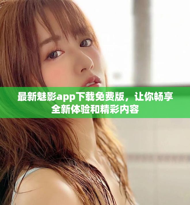 最新魅影app下载免费版，让你畅享全新体验和精彩内容
