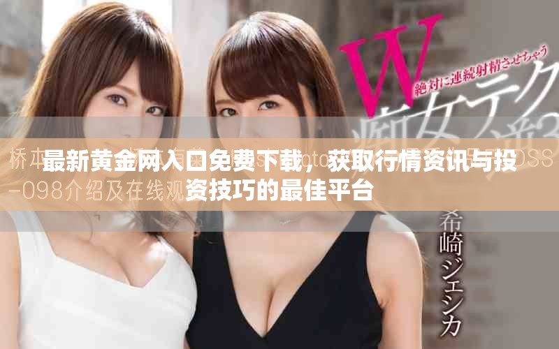最新黄金网入口免费下载，获取行情资讯与投资技巧的最佳平台