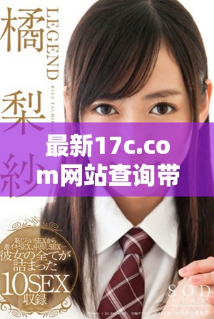 最新17c.com网站查询带你探索更多新内容与功能的精彩体验