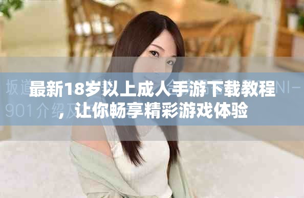 最新18岁以上成人手游下载教程，让你畅享精彩游戏体验