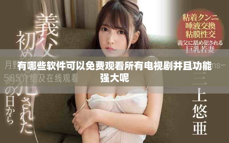 有哪些软件可以免费观看所有电视剧并且功能强大呢
