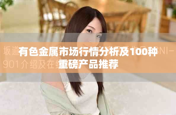 有色金属市场行情分析及100种重磅产品推荐