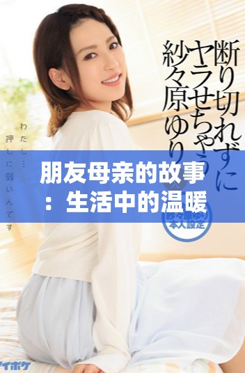 朋友母亲的故事：生活中的温暖与挑战全记录