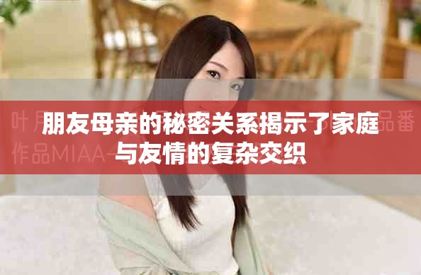 朋友母亲的秘密关系揭示了家庭与友情的复杂交织