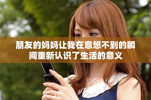 朋友的妈妈让我在意想不到的瞬间重新认识了生活的意义