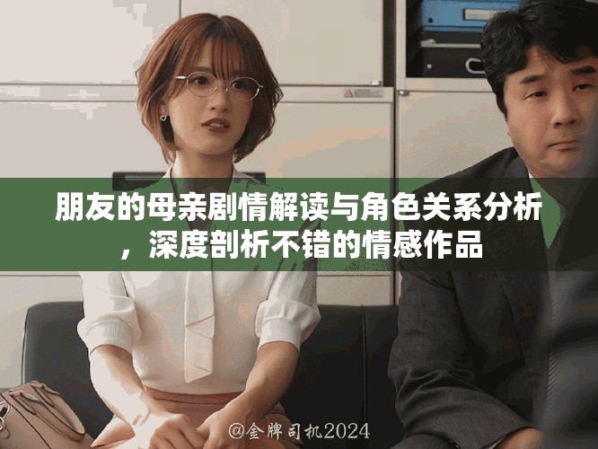 朋友的母亲剧情解读与角色关系分析，深度剖析不错的情感作品