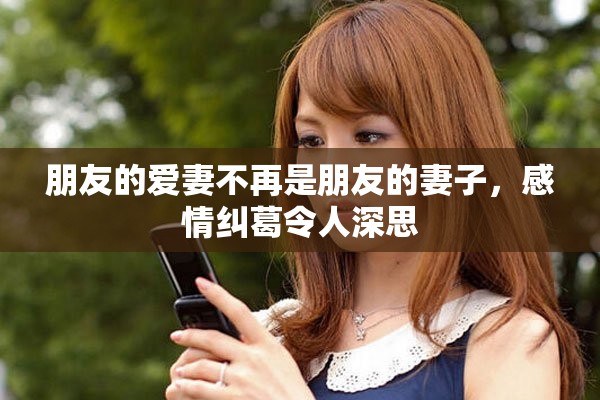 朋友的爱妻不再是朋友的妻子，感情纠葛令人深思