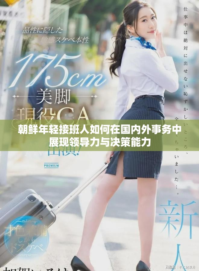 朝鲜年轻接班人如何在国内外事务中展现领导力与决策能力