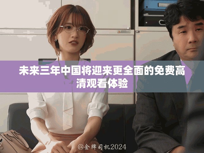 未来三年中国将迎来更全面的免费高清观看体验