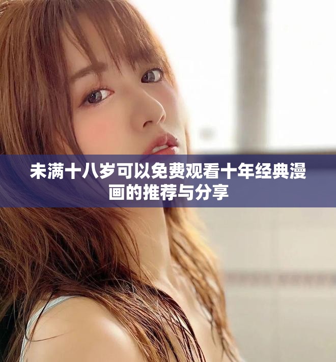未满十八岁可以免费观看十年经典漫画的推荐与分享