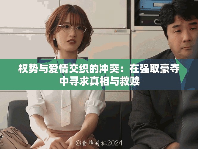 权势与爱情交织的冲突：在强取豪夺中寻求真相与救赎