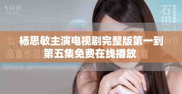 杨思敏主演电视剧完整版第一到第五集免费在线播放 