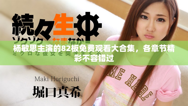 杨敏思主演的82板免费观看大合集，各章节精彩不容错过
