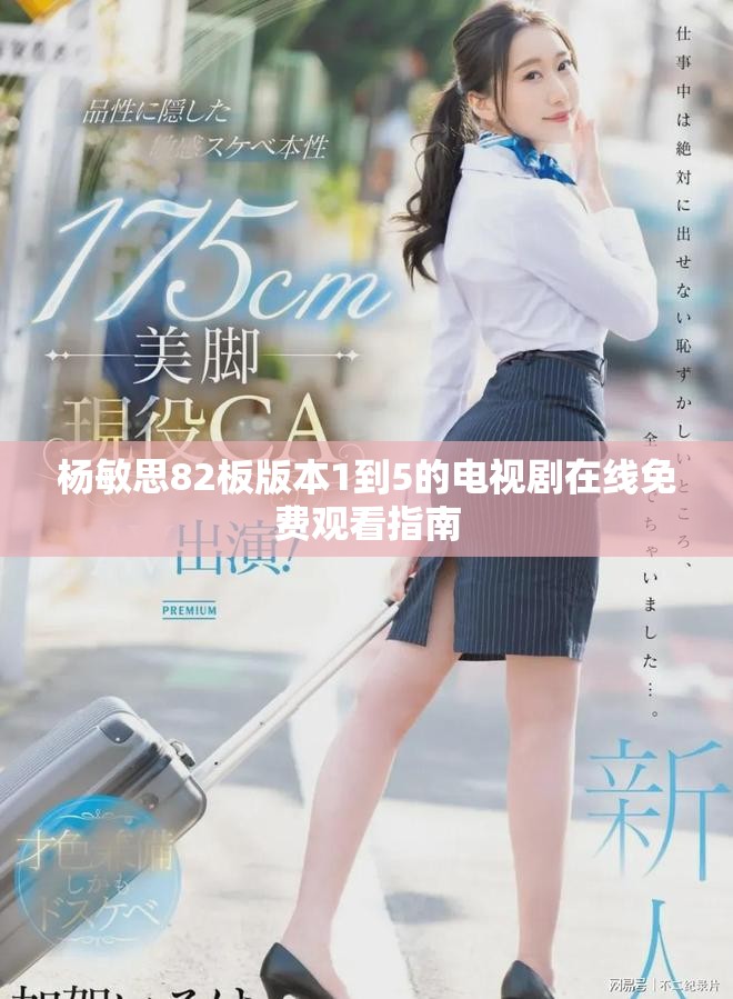 杨敏思82板版本1到5的电视剧在线免费观看指南