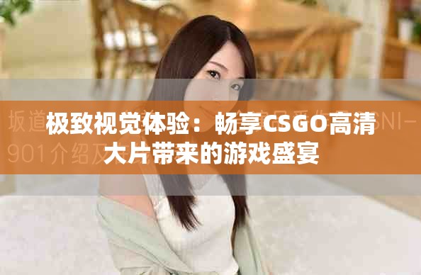 极致视觉体验：畅享CSGO高清大片带来的游戏盛宴