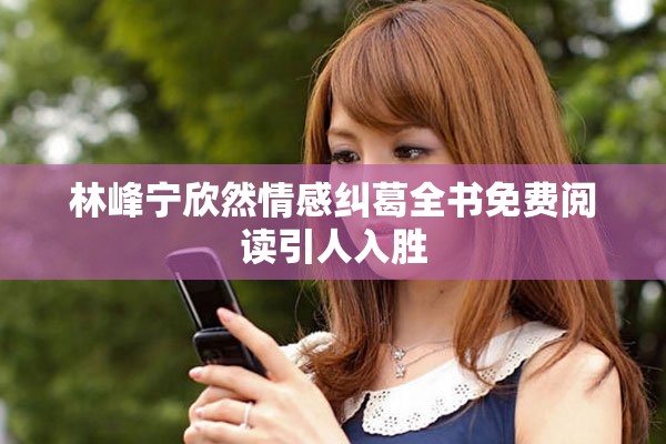 林峰宁欣然情感纠葛全书免费阅读引人入胜