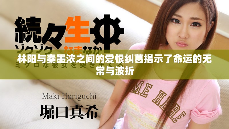 林阳与秦墨浓之间的爱恨纠葛揭示了命运的无常与波折