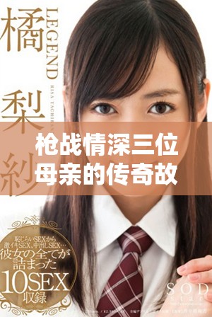 枪战情深三位母亲的传奇故事展现无畏与爱之交织