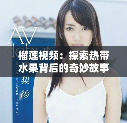 榴莲视频：探索热带水果背后的奇妙故事与美味体验