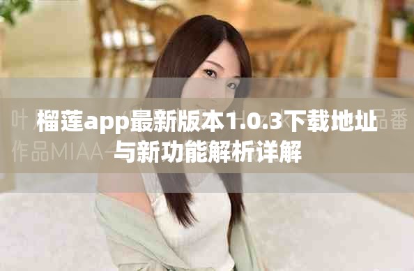榴莲app最新版本1.0.3下载地址与新功能解析详解