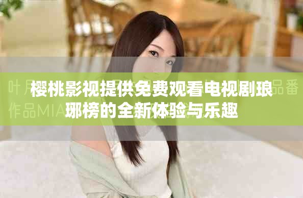 樱桃影视提供免费观看电视剧琅琊榜的全新体验与乐趣