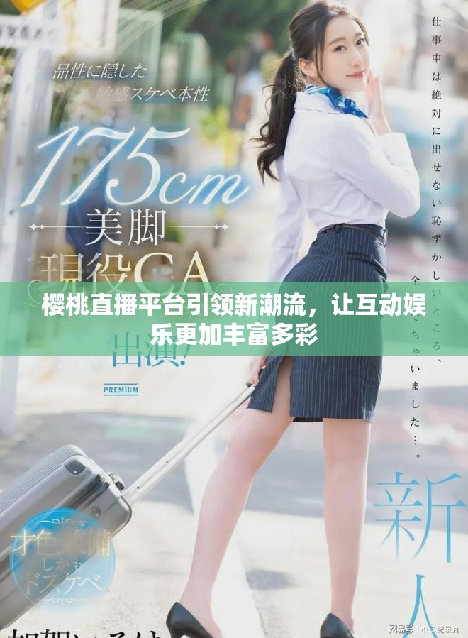 樱桃直播平台引领新潮流，让互动娱乐更加丰富多彩