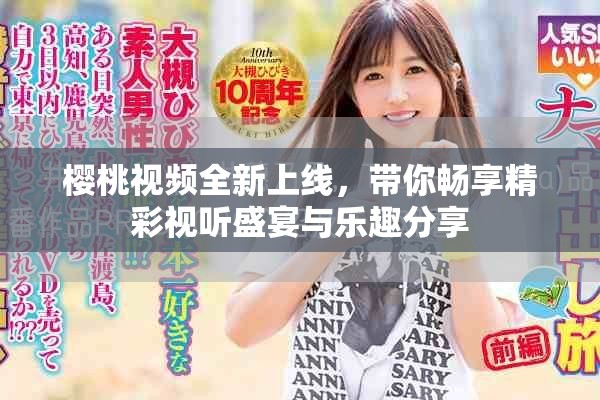 樱桃视频全新上线，带你畅享精彩视听盛宴与乐趣分享
