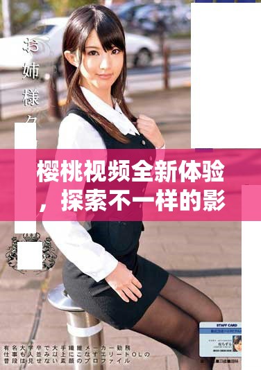樱桃视频全新体验，探索不一样的影音世界与精彩内容