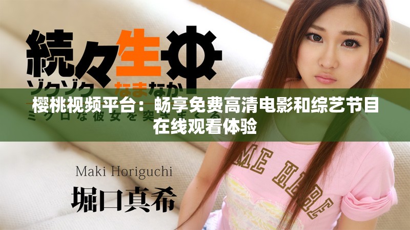 樱桃视频平台：畅享免费高清电影和综艺节目在线观看体验