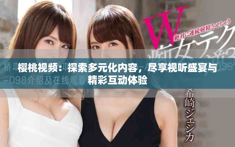 樱桃视频：探索多元化内容，尽享视听盛宴与精彩互动体验