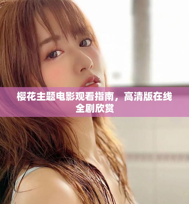 樱花主题电影观看指南，高清版在线全剧欣赏