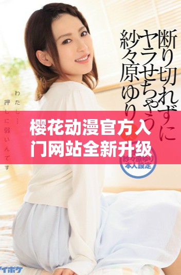 樱花动漫官方入门网站全新升级让你享受更精彩的动漫体验