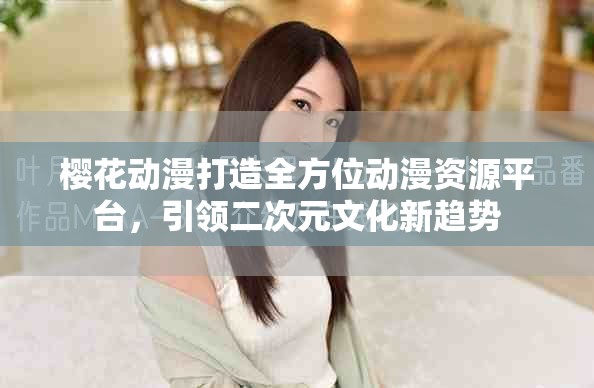 樱花动漫打造全方位动漫资源平台，引领二次元文化新趋势