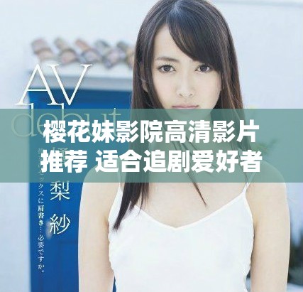 樱花妹影院高清影片推荐 适合追剧爱好者的精彩电视剧分享